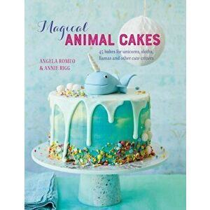 Magical Animal Cakes: 45 Bakes for Unicorns, Sloths, Llamas and Other Cute Critters, Hardcover - Angela Romeo imagine