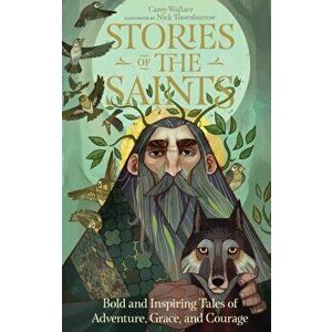 Stories of the Saints: Bold and Inspiring Tales of Adventure, Grace, and Courage, Hardcover - Carey Wallace imagine