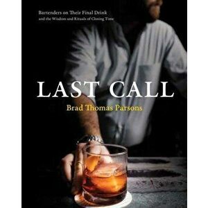 Last Call: Bartenders on Their Final Drink and the Wisdom and Rituals of Closing Time, Hardcover - Brad Thomas Parsons imagine