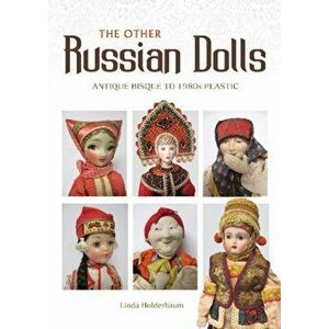 The Other Russian Dolls: Antique Bisque to 1980s Plastic, Hardcover - Linda Holderbaum imagine