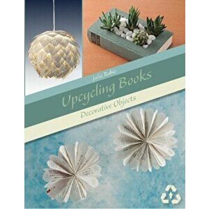 Upcycling Books: Decorative Objects, Paperback - Julia Rubio imagine