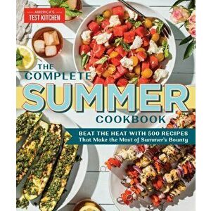 The Complete Summer Cookbook: Beat the Heat with 500 Recipes That Make the Most of Summer's Bounty, Paperback - America's Test Kitchen imagine
