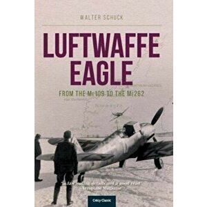 Luftwaffe Eagle: From the Me109 to the Me262, Paperback - Walter Schuck imagine