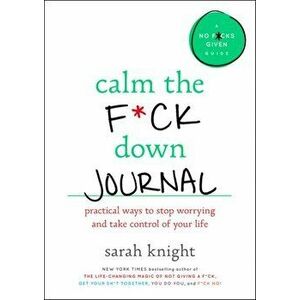 Calm the F*ck Down Journal: Practical Ways to Stop Worrying and Take Control of Your Life, Paperback - Sarah Knight imagine
