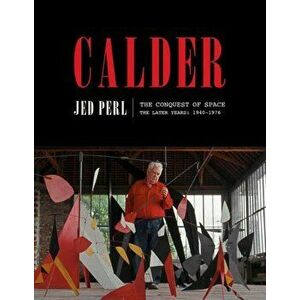 Calder: The Conquest of Space: The Later Years: 1940-1976, Hardcover - Jed Perl imagine
