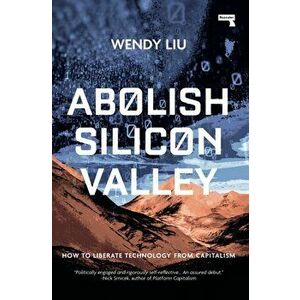 Abolish Silicon Valley: How to Liberate Technology from Capitalism, Paperback - Wendy Liu imagine