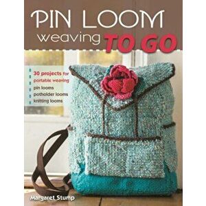 Pin Loom Weaving to Go: 30 Projects for Portable Weaving, Paperback - Margaret Stump imagine