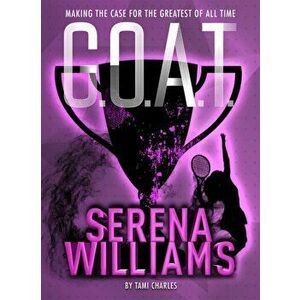 G.O.A.T. - Serena Williams: Making the Case for the Greatest of All Time, Paperback - Tami Charles imagine