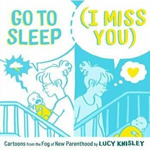 Go to Sleep (I Miss You): Cartoons from the Fog of New Parenthood, Hardcover - Lucy Knisley imagine