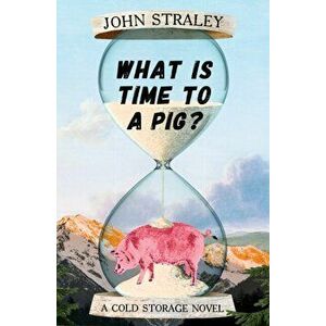 What Is Time to a Pig?, Hardcover - John Straley imagine