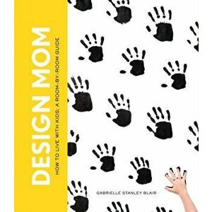 Design Mom: How to Live with Kids: A Room-By-Room Guide, Hardcover - Gabrielle Stanley Blair imagine