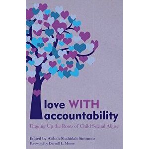Love with Accountability: Digging Up the Roots of Child Sexual Abuse, Paperback - Aishah Shahidah Simmons imagine