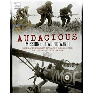 Audacious Missions of World War II: Daring Acts of Bravery Revealed Through Letters and Documents from the Time, Hardcover - The National Archives imagine