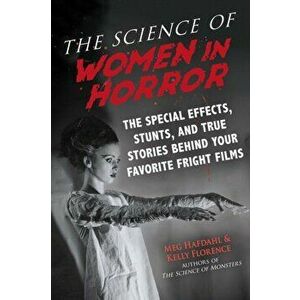 The Science of Women in Horror: The Special Effects, Stunts, and True Stories Behind Your Favorite Fright Films, Paperback - Meg Hafdahl imagine