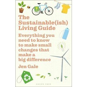 The Sustainable(ish) Living Guide: Everything You Need to Know to Make Small Changes That Make a Big Difference, Paperback - Jen Gale imagine