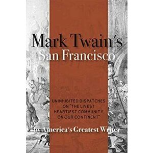 Mark Twain's San Francisco: Uninhibited Dispatches on "the Livest Heartiest Community on Our Continent" by America's Greatest Writer, Paperback - Mark imagine