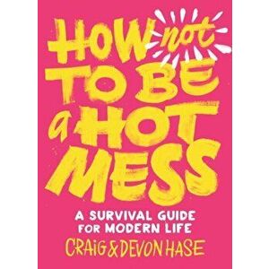 How Not to Be a Hot Mess: A Survival Guide for Modern Life, Hardcover - Craig Hase imagine