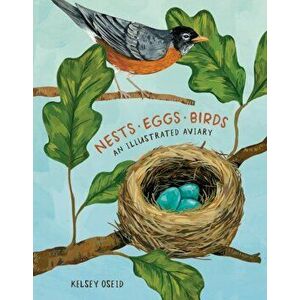 Nests, Eggs, Birds: An Illustrated Aviary, Hardcover - Kelsey Oseid imagine