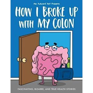 How I Broke Up with My Colon: Fascinating, Bizarre, and True Health Stories, Paperback - Nick Seluk imagine