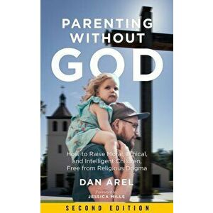 Parenting Without God: How to Raise Moral, Ethical, and Intelligent Children, Free from Religious Dogma, Paperback - Dan Arel imagine