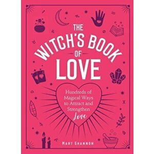 The Witch's Book of Love: Hundreds of Magical Ways to Attract and Strengthen Love, Hardcover - Mary Shannon imagine