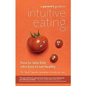 A Parent's Guide to Intuitive Eating: How to Raise Kids Who Love to Eat Healthy, Paperback - Yami Cazorla-Lancaster imagine