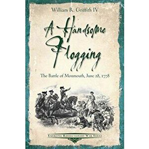 A Handsome Flogging: The Battle of Monmouth, June 28, 1778, Paperback - William R. Griffith imagine