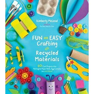 Fun and Easy Crafting with Recycled Materials: 60 Cool Projects That Reimagine Paper Rolls, Egg Cartons, Jars and More!, Paperback - Kimberly McLeod imagine