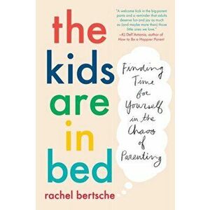 The Kids Are in Bed: Finding Time for Yourself in the Chaos of Parenting, Paperback - Rachel Bertsche imagine