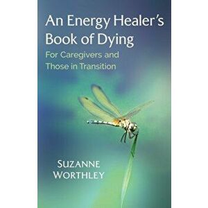 An Energy Healer's Book of Dying: For Caregivers and Those in Transition, Paperback - Suzanne Worthley imagine
