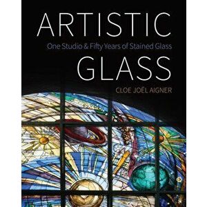 Artistic Glass: One Studio and Fifty Years of Stained Glass, Paperback - Cloe Jo l Aigner imagine