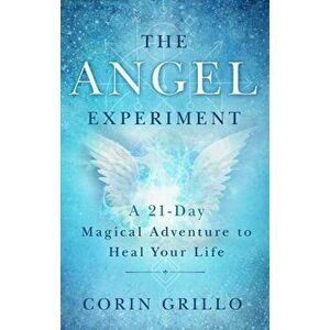 The Angel Experiment: A 21-Day Magical Adventure to Heal Your Life, Paperback - Corin Grillo imagine