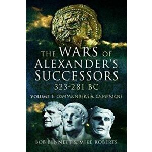 The Wars of Alexander's Successors 323 - 281 Bc. Volume 1: Commanders and Campaigns, Paperback - Bob Bennett imagine