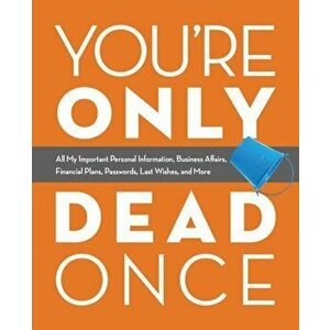 You're Only Dead Once: All My Important Personal Information, Business Affairs, Financial Plans, Passwords, Last Wishes, and More, Paperback - Editors imagine