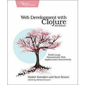 Web Development with Clojure: Build Large, Maintainable Web Applications Interactively, Paperback - Dmitri Sotnikov imagine