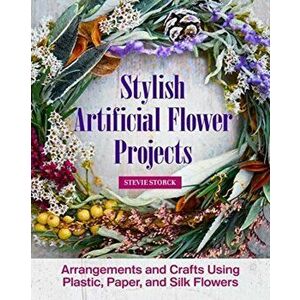 Modern Faux Flower Projects: Fresh, Stylish Arrangements and Home Decor with Silk Florals and Faux Greenery, Paperback - Stevie Storck imagine