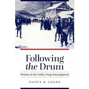 Following the Drum: Women at the Valley Forge Encampment, Paperback - Nancy K. Loane imagine