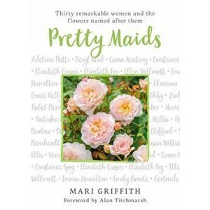 Pretty Maids: Thirty Remarkable Women and the Flowers Named After Them, Hardcover - Mari Griffith imagine