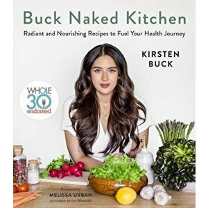 Buck Naked Kitchen: Whole30 Endorsed: Radiant and Nourishing Recipes to Fuel Your Health Journey, Hardcover - Kirsten Buck imagine