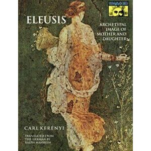 Eleusis: Archetypal Image of Mother and Daughter, Paperback - Carl Kerenyi imagine