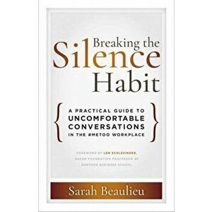 Breaking the Silence Habit: A Practical Guide to Uncomfortable Conversations in the #metoo Workplace, Paperback - Sarah Beaulieu imagine