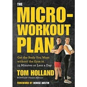 The Micro-Workout Plan: Get the Body You Want Without the Gym in 15 Minutes or Less a Day, Paperback - Tom Holland imagine