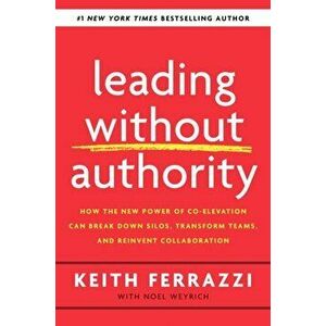 Leading Without Authority: How the New Power of Co-Elevation Can Break Down Silos, Transform Teams, and Reinvent Collaboration, Hardcover - Keith Ferr imagine
