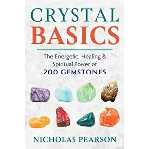 Crystal Basics: The Energetic, Healing, and Spiritual Power of 200 Gemstones, Paperback - Nicholas Pearson imagine