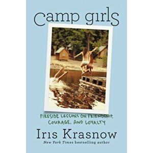Camp Girls: Fireside Lessons on Friendship, Courage, and Loyalty, Hardcover - Iris Krasnow imagine
