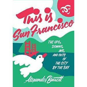 This Is San Francisco: The Ups, Downs, Ins, and Outs of the City by the Bay, Paperback - Alexander Barrett imagine