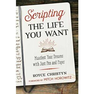 Scripting the Life You Want: Manifest Your Dreams with Just Pen and Paper, Paperback - Royce Christyn imagine