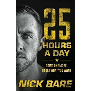 25 Hours a Day: Going One More to Get What You Want, Paperback - Nick Bare imagine