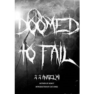 Doomed to Fail: The Incredibly Loud History of Doom, Sludge, and Post-Metal, Hardcover - J. J. Anselmi imagine