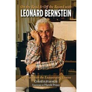 On the Road and Off the Record with Leonard Bernstein: My Years with the Exasperating Genius, Paperback - Charlie Harmon imagine